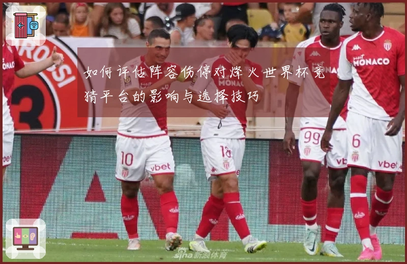 如何评估阵容伤停对烽火世界杯竞猜平台的影响与选择技巧