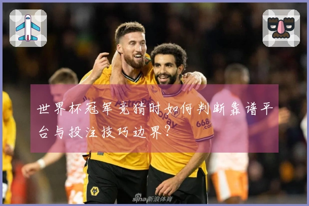 世界杯冠军竞猜时如何判断靠谱平台与投注技巧边界？