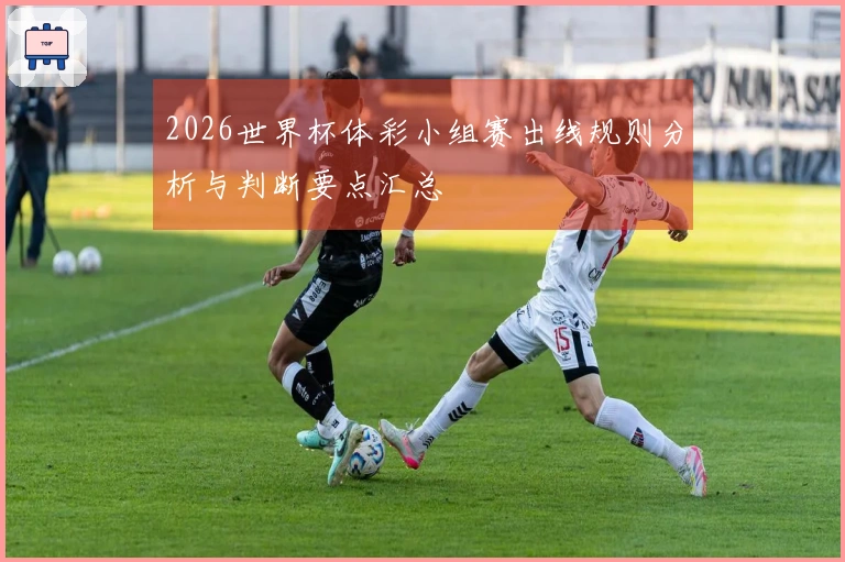 2026世界杯体彩小组赛出线规则分析与判断要点汇总