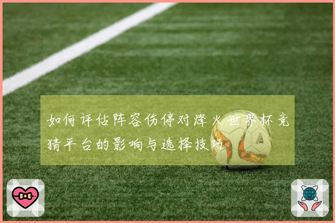 如何评估阵容伤停对烽火世界杯竞猜平台的影响与选择技巧